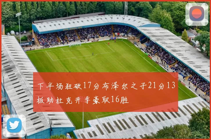 下半场狂砍17分布泽尔之子21分13板助杜克开季豪取16胜