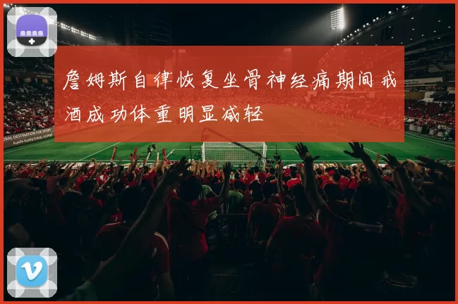 詹姆斯自律恢复坐骨神经痛期间戒酒成功体重明显减轻